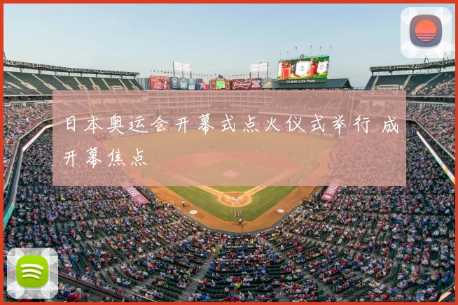 日本奥运会开幕式点火仪式举行 成开幕焦点