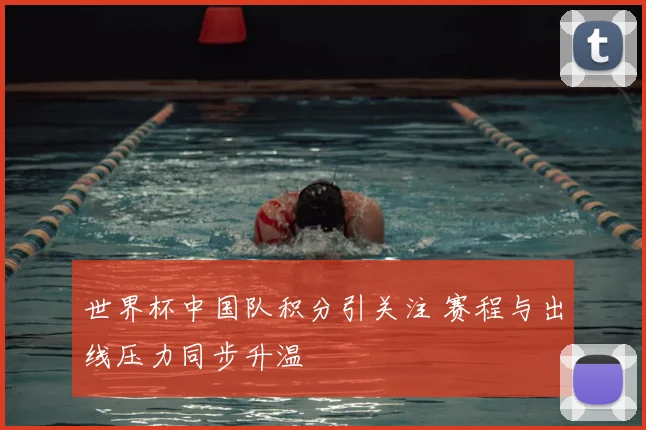 世界杯中国队积分引关注 赛程与出线压力同步升温