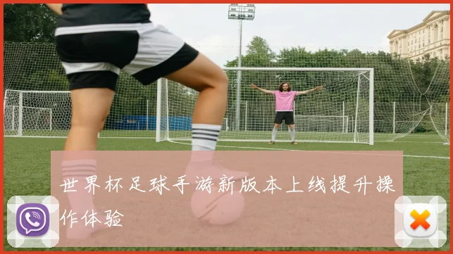 世界杯足球手游新版本上线提升操作体验
