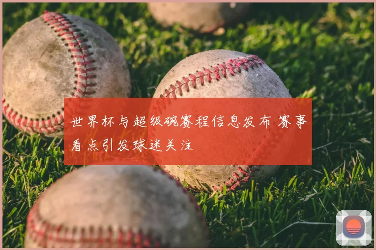 世界杯与超级碗赛程信息发布 赛事看点引发球迷关注