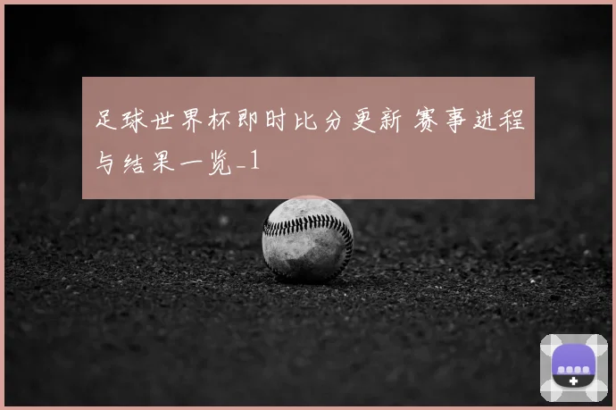 足球世界杯即时比分更新 赛事进程与结果一览_1