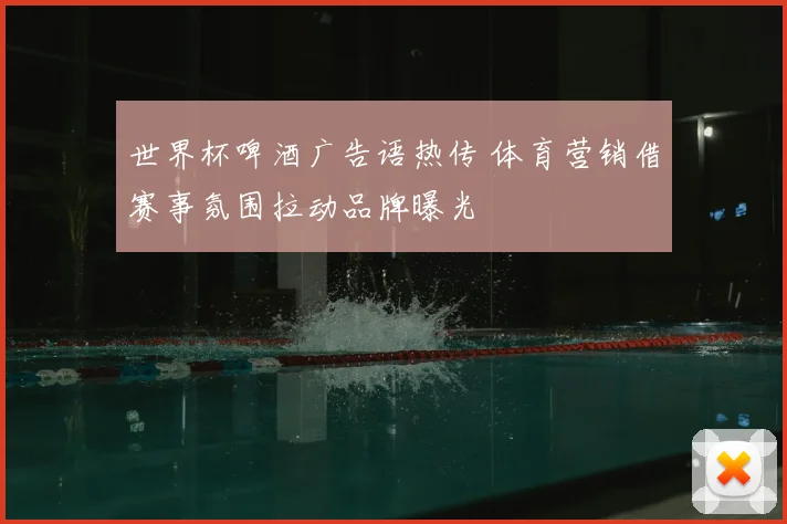世界杯啤酒广告语热传 体育营销借赛事氛围拉动品牌曝光