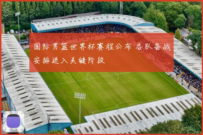 国际男篮世界杯赛程公布 各队备战安排进入关键阶段