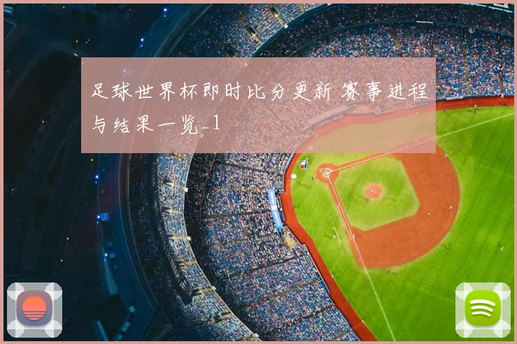 足球世界杯即时比分更新 赛事进程与结果一览_1