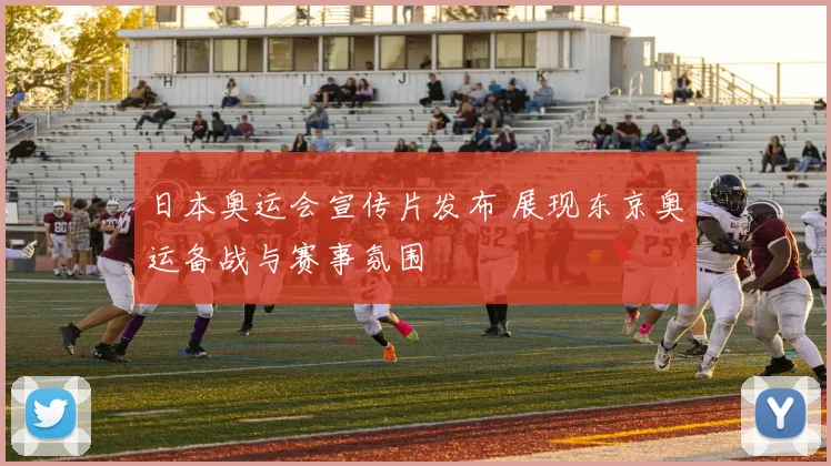 日本奥运会宣传片发布 展现东京奥运备战与赛事氛围